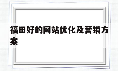 福田好的网站优化及营销方案(福田网页设计),福田好的网站优化及营销方案(福田网页设计),福田好的网站优化及营销方案,信息,营销,科技,第1张
