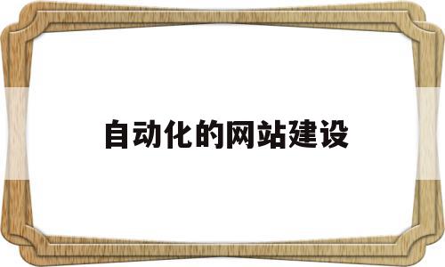 自动化的网站建设(自动化设计网站),自动化的网站建设(自动化设计网站),自动化的网站建设,信息,视频,网站建设,第1张