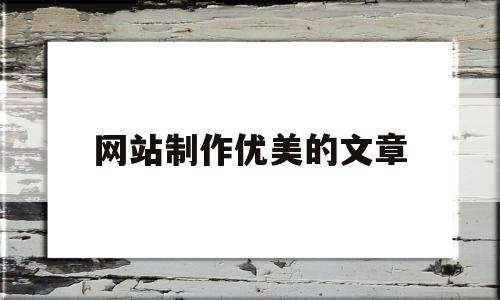 网站制作优美的文章(网站制作优美的文章怎么写),网站制作优美的文章(网站制作优美的文章怎么写),网站制作优美的文章,信息,模板,百度,第1张