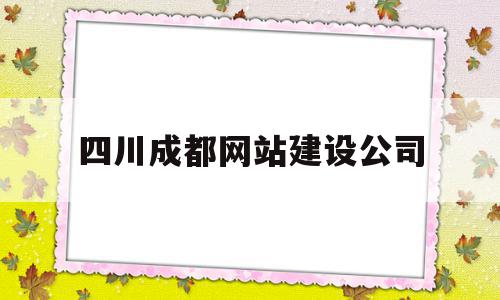 四川成都网站建设公司(四川成都网站建设公司有哪些)