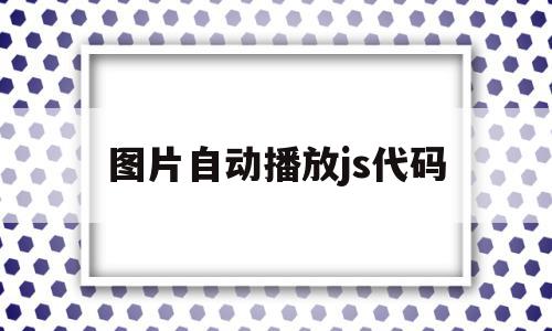 图片自动播放js代码(js实现图片自动轮播),图片自动播放js代码(js实现图片自动轮播),图片自动播放js代码,文章,html,第1张