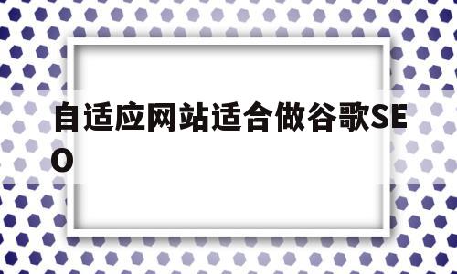 自适应网站适合做谷歌SEO(自适应网站开发),自适应网站适合做谷歌SEO(自适应网站开发),自适应网站适合做谷歌SEO,信息,百度,浏览器,第1张
