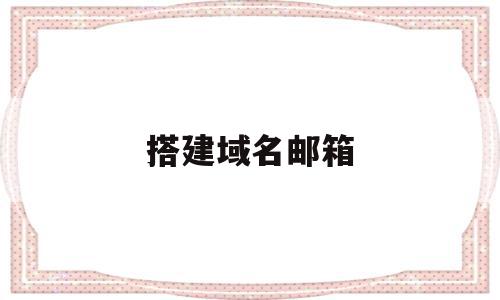 搭建域名邮箱(如何创建域名对应的邮箱账号),搭建域名邮箱(如何创建域名对应的邮箱账号),搭建域名邮箱,信息,账号,免费,第1张