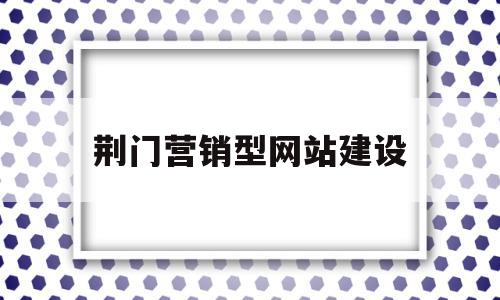 荆门营销型网站建设(营销型网站建设的步骤流程是什么),荆门营销型网站建设(营销型网站建设的步骤流程是什么),荆门营销型网站建设,信息,文章,营销,第1张