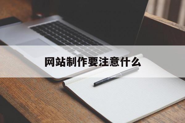 网站制作要注意什么(网站制作流程包括哪七个方面?)