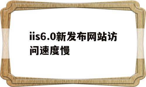 iis6.0新发布网站访问速度慢(元气骑士雇佣新随从扣血)