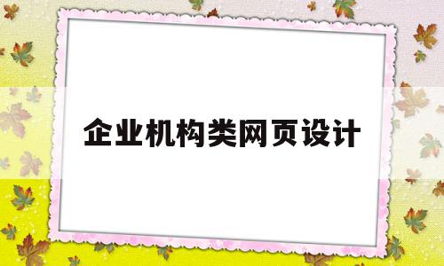 企业机构类网页设计(企业网站网页设计)