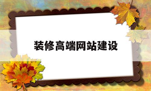 装修高端网站建设(装修高端网站建设),装修高端网站建设(装修高端网站建设),装修高端网站建设,百度,营销,html,第1张