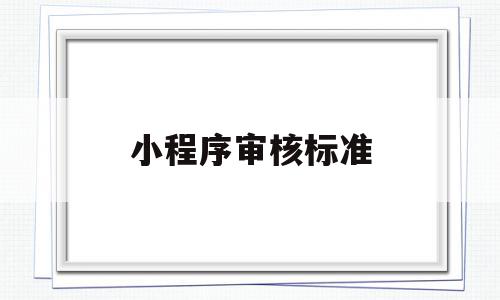 小程序审核标准(微信小程序审核标准)