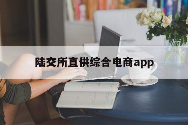 陆交所直供综合电商app(陆交易所直供综合电商)