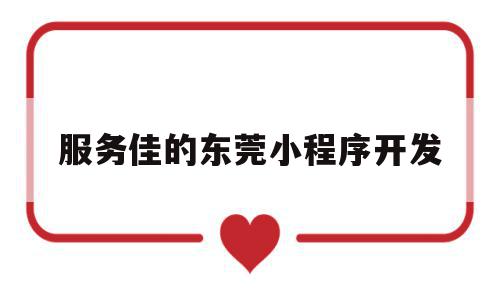 服务佳的东莞小程序开发(广东小程序开发公司哪里强),服务佳的东莞小程序开发(广东小程序开发公司哪里强),服务佳的东莞小程序开发,小程序,是什么,小程序开发公司,第1张