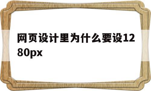 网页设计里为什么要设1280px(网页设计需要什么分辨率),网页设计里为什么要设1280px,信息,百度,文章,第1张 网页设计里为什么要设1280px(网页设计需要什么分辨率),网页设计里为什么要设1280px(网页设计需要什么分辨率),网页设计里为什么要设1280px,信息,百度,文章,第1张