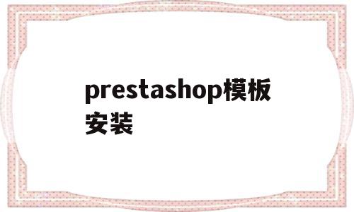 prestashop模板安装的简单介绍,prestashop模板安装的简单介绍,prestashop模板安装,模板,浏览器,免费,第1张