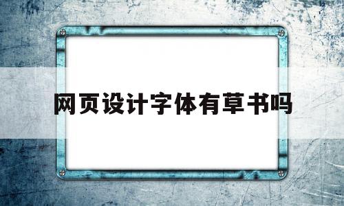 网页设计字体有草书吗(网页设计字体有草书吗怎么写)