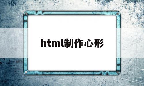 html制作心形(html心形按钮)