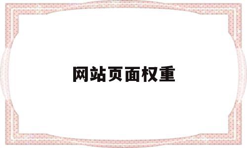 网站页面权重(网页权重会受到哪些因素的影响)