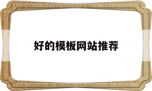 好的模板网站推荐(好的模板网站推荐知乎),好的模板网站推荐(好的模板网站推荐知乎),好的模板网站推荐,模板,文章,视频,第1张