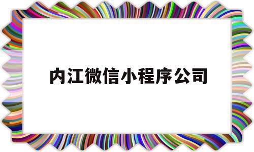 内江微信小程序公司(内江微信小程序公司在哪里),内江微信小程序公司(内江微信小程序公司在哪里),内江微信小程序公司,信息,模板,微信,第1张