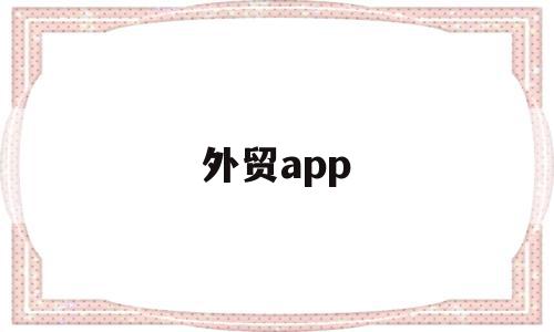 外贸app(外贸APP文档示范),外贸app(外贸APP文档示范),外贸app,营销,APP,免费,第1张