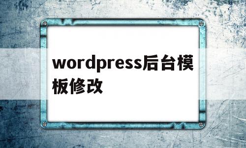 wordpress后台模板修改(wordpress模板制作教程),wordpress后台模板修改(wordpress模板制作教程),wordpress后台模板修改,信息,模板,视频,第1张