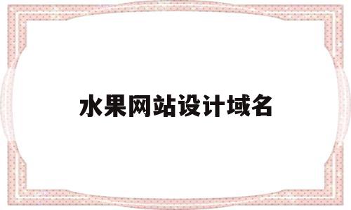 水果网站设计域名(水果网站设计域名是什么),水果网站设计域名(水果网站设计域名是什么),水果网站设计域名,微信,营销,科技,第1张