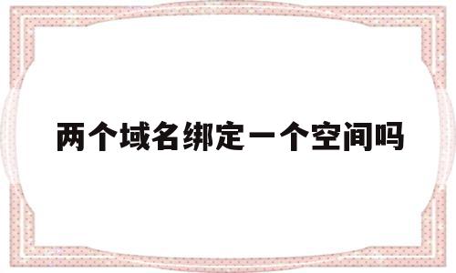 两个域名绑定一个空间吗(两个域名绑定一个空间吗怎么设置),两个域名绑定一个空间吗(两个域名绑定一个空间吗怎么设置),两个域名绑定一个空间吗,百度,营销,源码,第1张
