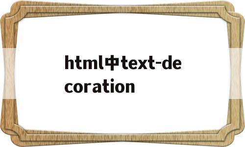 html中text-decoration(html中textdecoration的作用)