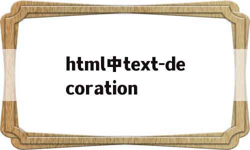 html中text-decoration(html中textdecoration的作用),html中text-decoration(html中textdecoration的作用),html中text-decoration,浏览器,html,html代码,第1张