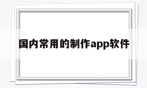 国内常用的制作app软件(国内常用的制作app软件有哪些),国内常用的制作app软件(国内常用的制作app软件有哪些),国内常用的制作app软件,模板,视频,营销,第1张