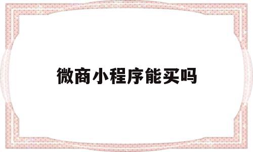 微商小程序能买吗(微商用的微信小程序),微商小程序能买吗(微商用的微信小程序),微商小程序能买吗,信息,微信,营销,第1张