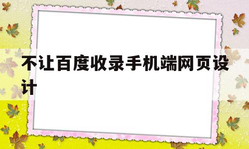 不让百度收录手机端网页设计(如何设置手机百度禁止浏览不良网站)