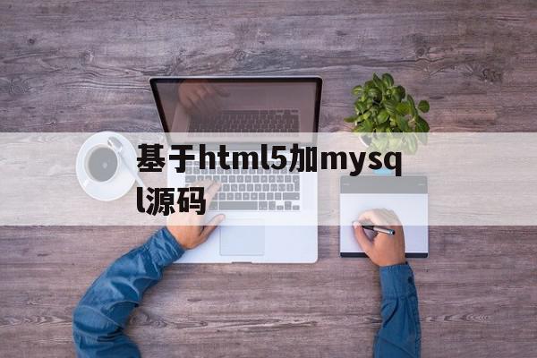 基于html5加mysql源码的简单介绍,基于html5加mysql源码的简单介绍,基于html5加mysql源码,视频,浏览器,html,第1张