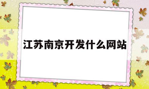 江苏南京开发什么网站(南京开发银行是什么),江苏南京开发什么网站(南京开发银行是什么),江苏南京开发什么网站,html,网站建设,网站设计,第1张