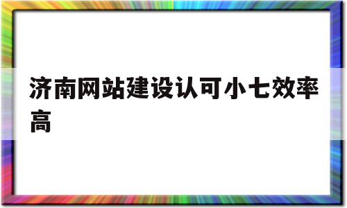 关于济南网站建设认可小七效率高的信息,关于济南网站建设认可小七效率高的信息,济南网站建设认可小七效率高,信息,模板,营销,第1张