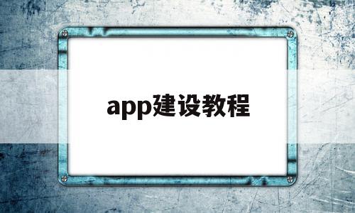 app建设教程(app建立)