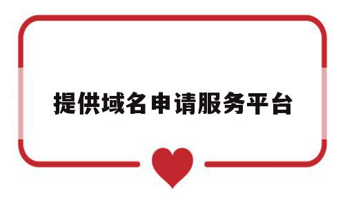 提供域名申请服务平台(提供域名申请服务平台是什么),提供域名申请服务平台(提供域名申请服务平台是什么),提供域名申请服务平台,域名注册,投资,是什么,第1张