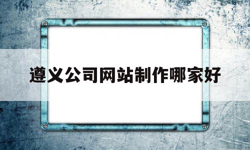 遵义公司网站制作哪家好(遵义网站推广招聘),遵义公司网站制作哪家好(遵义网站推广招聘),遵义公司网站制作哪家好,信息,营销,科技,第1张