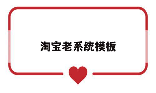 淘宝老系统模板(淘宝模板在哪里设置),淘宝老系统模板,信息,模板,营销,第1张 淘宝老系统模板(淘宝模板在哪里设置),淘宝老系统模板(淘宝模板在哪里设置),淘宝老系统模板,信息,模板,营销,第1张