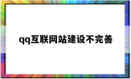 qq互联网站建设不完善(互联网站建设不完善怎么办),qq互联网站建设不完善(互联网站建设不完善怎么办),qq互联网站建设不完善,信息,网站建设,导航,第1张
