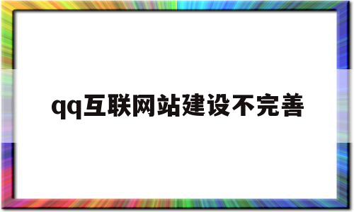 qq互联网站建设不完善(互联网站建设不完善怎么办)