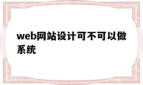 web网站设计可不可以做系统(web设计网页),web网站设计可不可以做系统(web设计网页),web网站设计可不可以做系统,浏览器,APP,免费,第1张