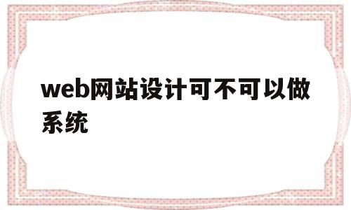 web网站设计可不可以做系统(web设计网页)