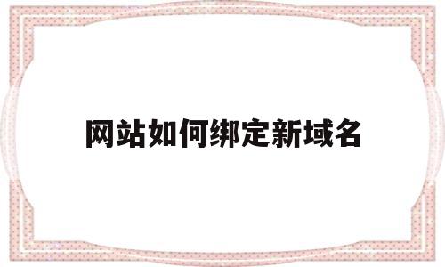 网站如何绑定新域名(网站如何绑定新域名信息),网站如何绑定新域名(网站如何绑定新域名信息),网站如何绑定新域名,信息,浏览器,免费,第1张