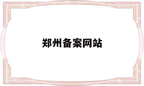 郑州备案网站(郑州市房屋备案),郑州备案网站(郑州市房屋备案),郑州备案网站,信息,百度,APP,第1张