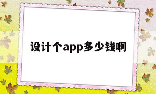 设计个app多少钱啊(设计个app多少钱啊一个)