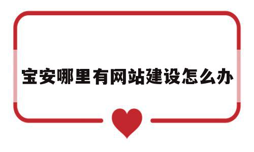 宝安哪里有网站建设怎么办的简单介绍,宝安哪里有网站建设怎么办,信息,微信,营销,第1张 宝安哪里有网站建设怎么办的简单介绍,宝安哪里有网站建设怎么办的简单介绍,宝安哪里有网站建设怎么办,信息,微信,营销,第1张