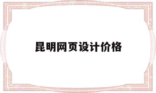 昆明网页设计价格(昆明网站设计多少钱),昆明网页设计价格,信息,模板,百度,第1张 昆明网页设计价格(昆明网站设计多少钱),昆明网页设计价格(昆明网站设计多少钱),昆明网页设计价格,信息,模板,百度,第1张