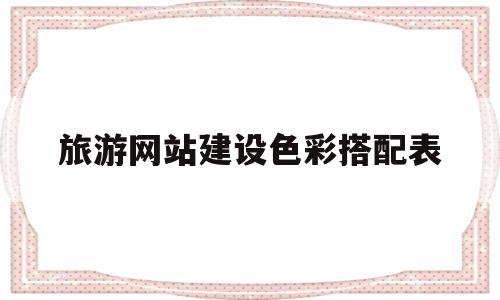 旅游网站建设色彩搭配表的简单介绍,旅游网站建设色彩搭配表的简单介绍,旅游网站建设色彩搭配表,文章,网站建设,企业网站,第1张