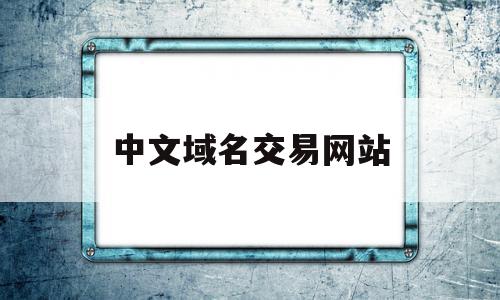 中文域名交易网站(中文域名交易成功案例)