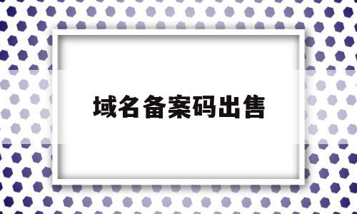 域名备案码出售(域名备案码多少钱),域名备案码出售,信息,百度,科技,第1张 域名备案码出售(域名备案码多少钱),域名备案码出售(域名备案码多少钱),域名备案码出售,信息,百度,科技,第1张